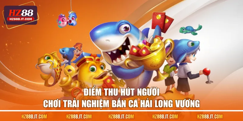 Điểm thu hút người chơi trải nghiệm bắn cá Hải Long Vương